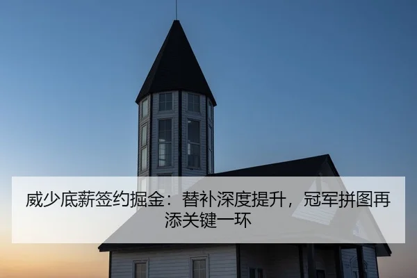 威少底薪签约掘金：替补深度提升，冠军拼图再添关键一环