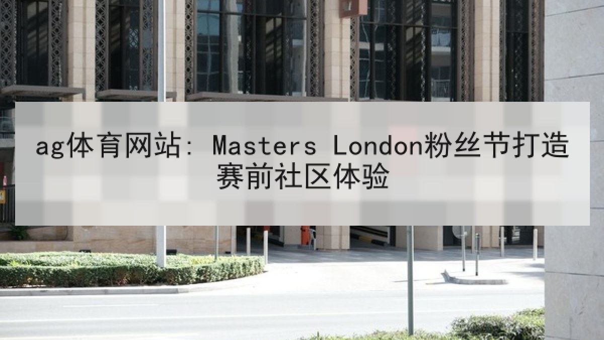 ag体育网站: Masters London粉丝节打造赛前社区体验