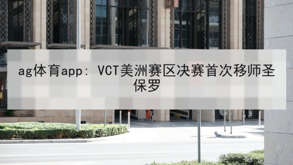 ag体育app: VCT美洲赛区决赛首次移师圣保罗