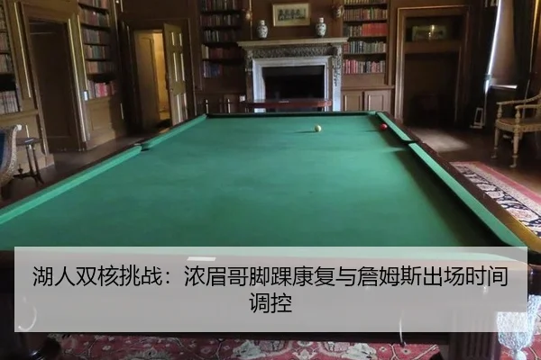 湖人双核挑战：浓眉哥脚踝康复与詹姆斯出场时间调控