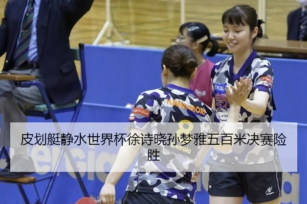 皮划艇静水世界杯徐诗晓孙梦雅五百米决赛险胜
